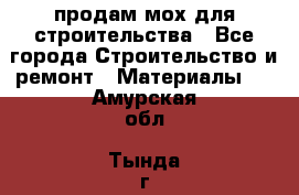 продам мох для строительства - Все города Строительство и ремонт » Материалы   . Амурская обл.,Тында г.